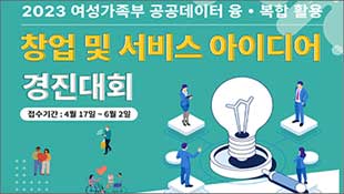 2023 여성가족부 공공데이터 융복합 활용 창업 및 서비스 아이디어 경진대회, 접수기간 : 4월 17일~6월 2일