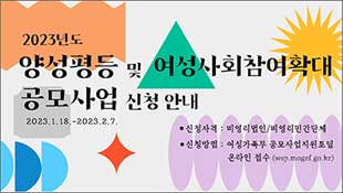 2023 양성평등 및 여성사회참여확대 공모사업 신청 안내, 2023.1.18~2023.2.7, 신청자격:비영리법인/비영리민간단체, 신청방법:여성가족부 공모사업지원포털 온라인 접수(wsp.mogef.go.kr)