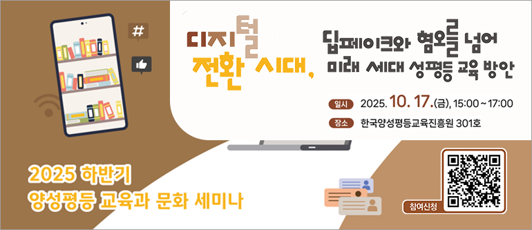 2025 하반기 양성평등 교육과 문화 세미나, 디지털 전환 시대, 딥페이크와 혐오를 넘어 미래 세대 성평등 교육 방안, 일시: 2025.10.17.(금) 15:00~17:00, 장소: 한국양성평등교육진흥원 301호, 참여신청 QR