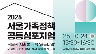 2025 서울가족정책 공동심포지엄, 서울시 저출생 극복 '골든타임' 가족분야 현장/학계/정책 협력체계 구축, 25.10.24(금) 13:30~16:30, 서울가족플라자 B1층 다목적홀
