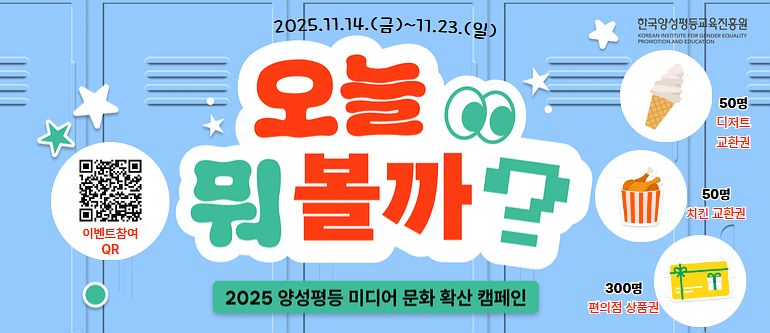 오늘 뭐 볼까? 2025 양성평등 미디어 문화 확산 캠페인, 2025.11.14(금)~11.23(일), 50명(디저트교환권), 50명(치킨교환권), 300명(편의점 상품권), 한국양성평등교육진흥원