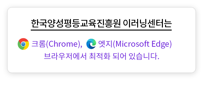 한국양성평등교육진흥원 이러닝센터는 크롬(chrome),엣지(microsoft Edge) 브라우저에서 최적화 되어 있습니다.