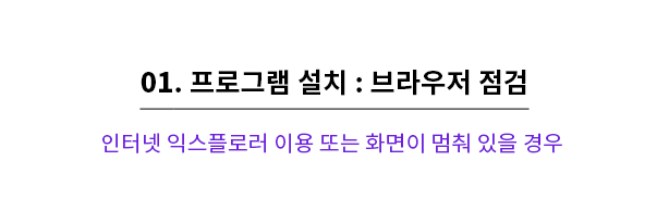 1.프로그램 설치: 브라우저 점검 -인터넷 익스플로러 이용 또는 화면이 멈춰 있을 경우 