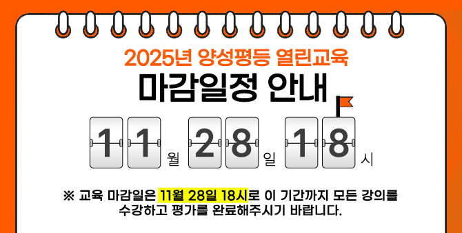 2025년 양성평등 열린교육 마감일정 안내 11월 28일 18시로 이 기간까지 모든 강의를 수강하고 평가를 완료해주시기 바랍니다.