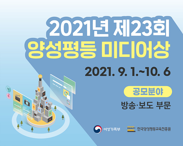 2021년 제23회 양성평등 미디어상. 2021년 9월 1일 ~ 10월 6일. 공모분야: 방송 보도 부문. 여성가족부, 한국양성평등교육진흥원이 함께 합니다.